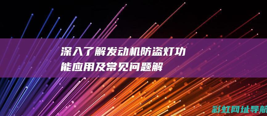 深入了解发动机防盗灯：功能、应用及常见问题解析 (深入了解发动机的原理)