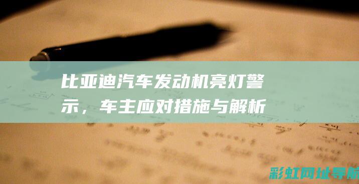 比亚迪汽车发动机亮灯警示，车主应对措施与解析 (比亚迪汽车发动机是国产的吗)