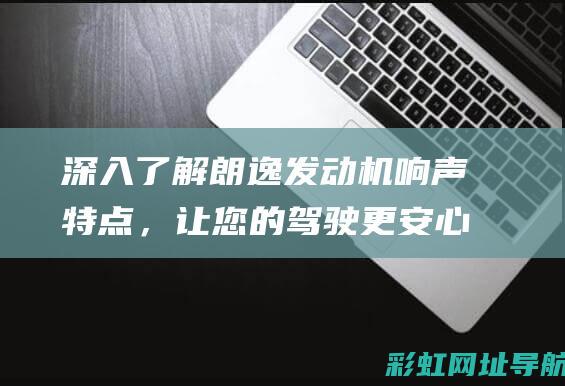 深入了解朗逸发动机响声特点，让您的驾驶更安心。 (朗逸)