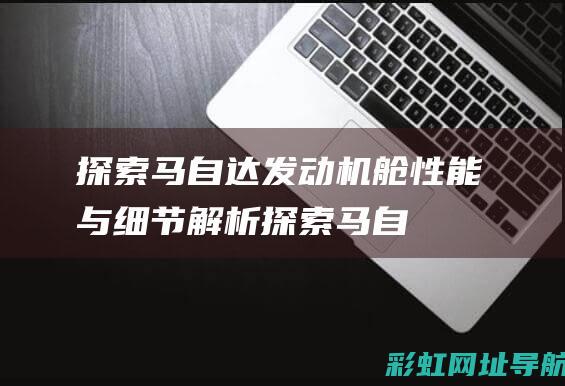 探索马自达发动机舱性能与细节解析探索马自