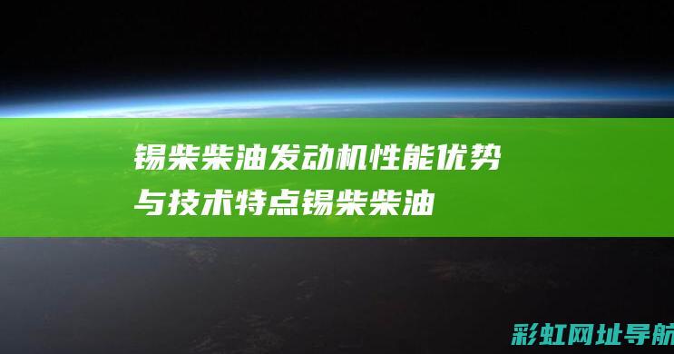 锡柴柴油发动机性能优势与技术锡柴柴油