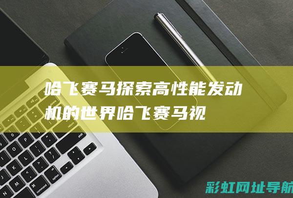 哈飞赛马：探索高性能发动机的世界 (哈飞赛马视频)