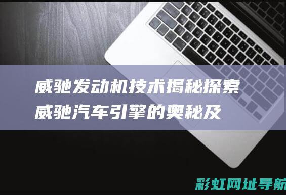 威驰发动机技术揭秘：探索威驰汽车引擎的奥秘及其发展历程 (威驰发动机技术亮点)