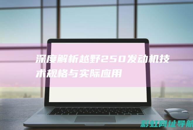 深度解析越野250发动机技术规格与实际应用 (深度解析越野车视频)