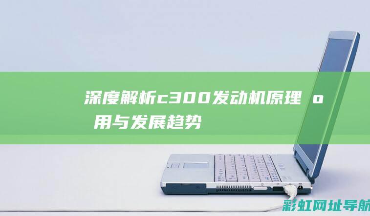 深度解析c300发动机：原理、应用与发展趋势 (深度解析Culture Shock英语文章)