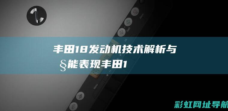 丰田1.8发动机技术解析与性能表现 (丰田1.8发动机怎么样)