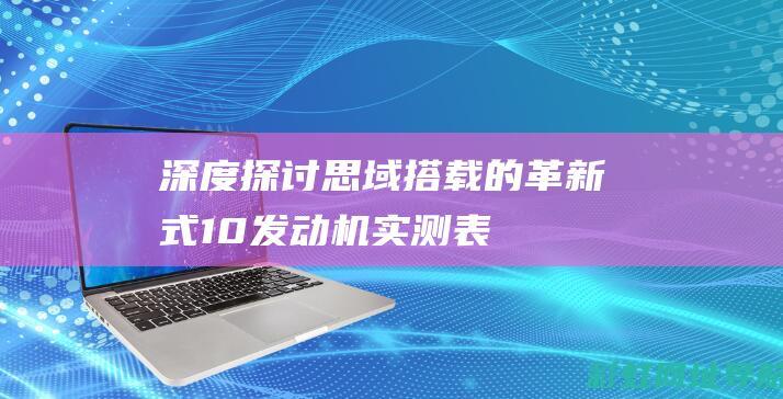 深度探讨：思域搭载的革新式1.0发动机实测表现与技术亮点 (《深度思考》)