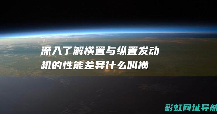 深入了解横置与纵置发动机的性能差异 (什么叫横置)