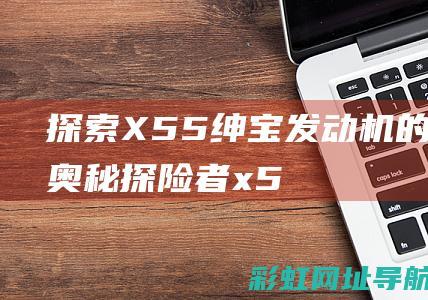 探索X55绅宝发动机的技术奥秘 (探险者 x5)