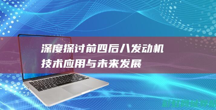 深度探讨前四后八发动机技术：应用与未来发展 (深入前沿)