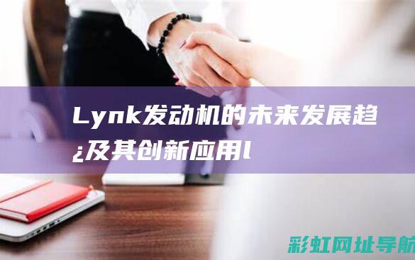 Lynk发动机的未来发展趋势及其创新应用 (lynk&co发动机)