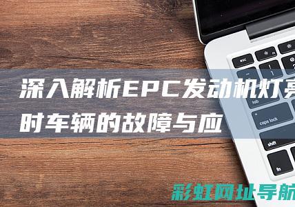 深入解析：EPC发动机灯亮起时车辆的故障与应对之策 (深入解析:老班章茶的口感特点及1-10泡层次感)