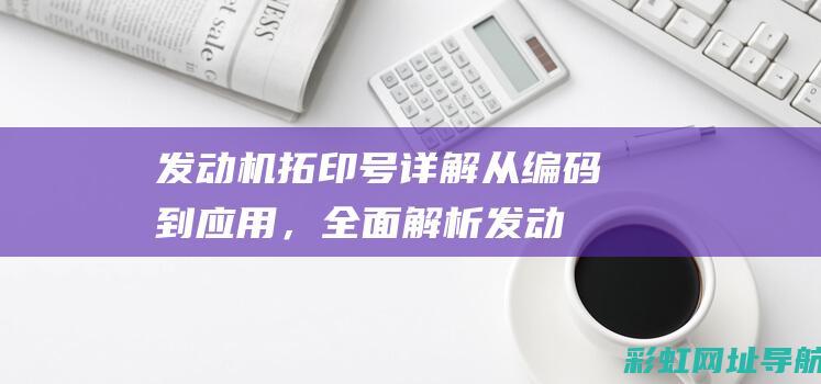 发动机拓印号详解：从编码到应用，全面解析发动机身份标识 (发动机拓印号在哪)