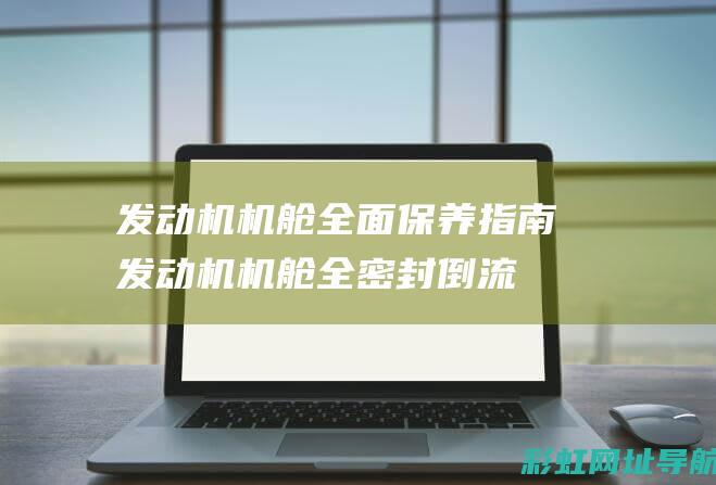 发动机机舱全面保养指南 (发动机机舱全密封倒流板)