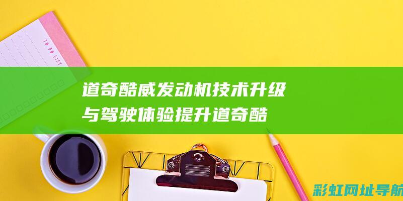 道奇酷威发动机技术升级与驾驶体验提升 (道奇酷威发动机号位置图片)