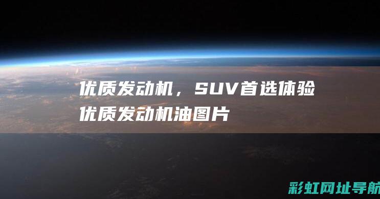 优质发动机，SUV首选体验 (优质发动机油图片)