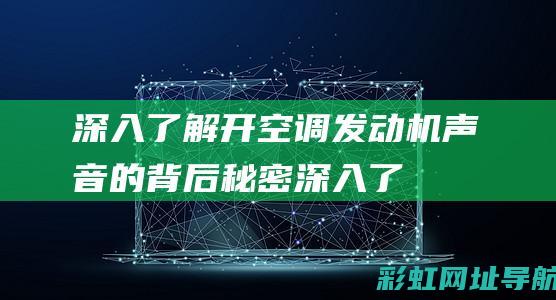 深入了解开空调发动机声音的背后秘密深入了