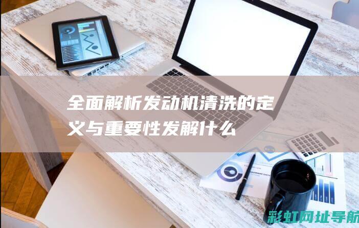 全面解析：发动机清洗的定义与重要性 (发解什么意思)