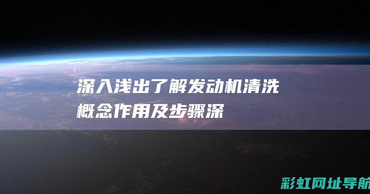 深入浅出了解发动机清洗：概念、作用及步骤 (深入浅出了解一下拥有你男的说的什么意思)