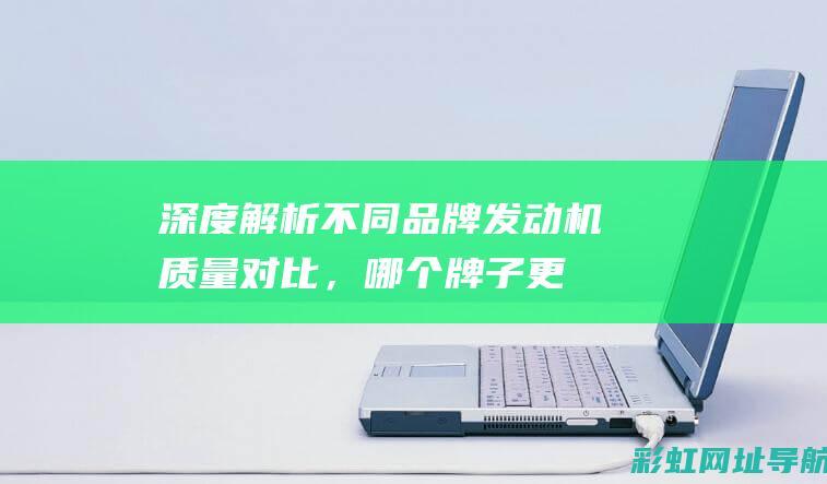 深度解析不同品牌发动机质量对比，哪个牌子更