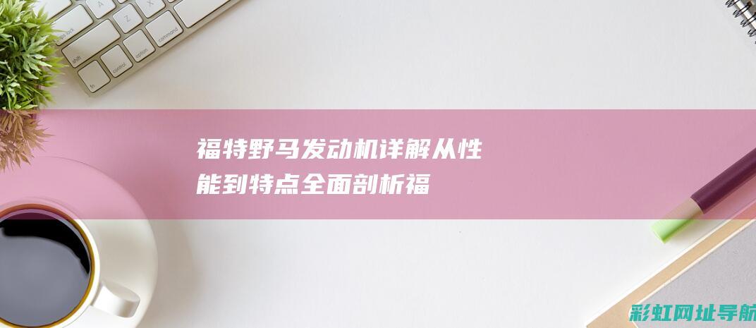 福特野马发动机详解：从性能到特点全面剖析 (福特野马发动机)