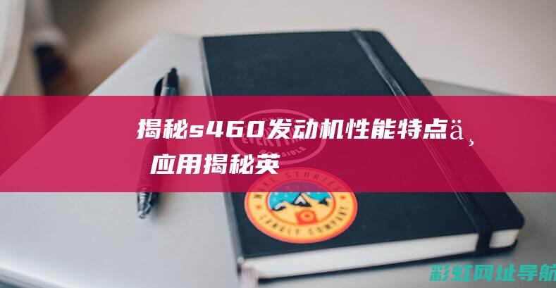 揭秘s460发动机：性能、特点与应用 (揭秘英国新首相:草根律师 爱踢球)