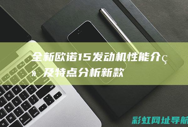 全新欧诺1.5发动机性能介绍及特点分析 (新款欧诺)