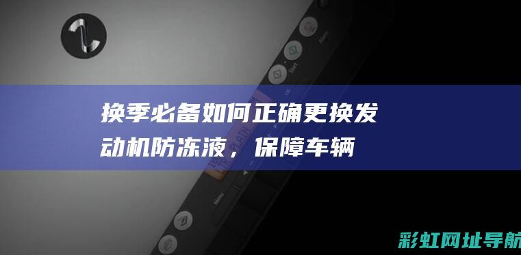 换季必备如何正确更防冻液，保障车辆