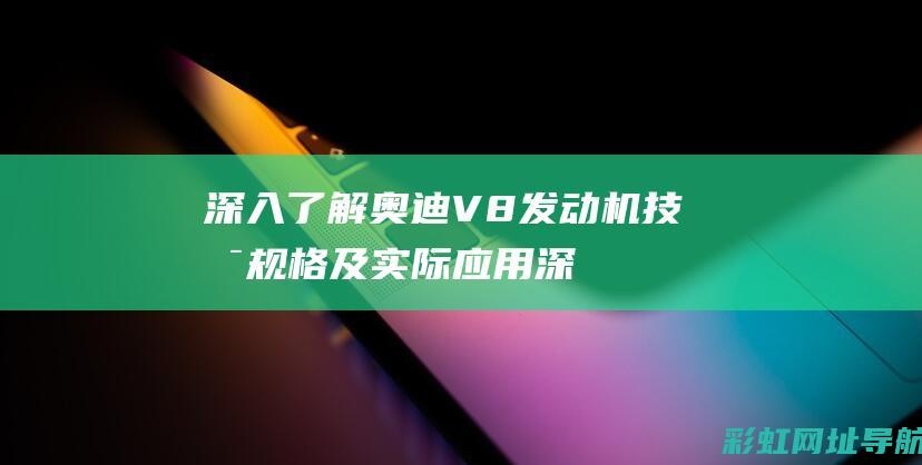 深入了解奥迪V8发动机技术规格及实际应用 (深入了解奥迪的故事)