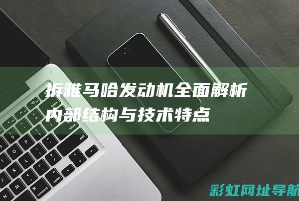 拆全面解析内部结构与技术特点