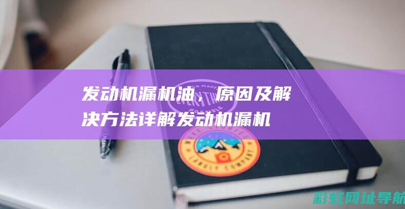 发动机漏机油，原因及解决方法详解 (发动机漏机油属于大问题还是小问题)