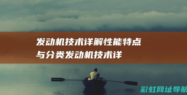 发动机技术详解：性能特点与分类 (发动机技术详细介绍)