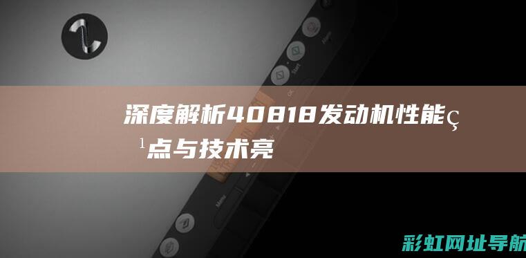 深度解析：4081.8发动机性能特点与技术亮点 (深度解析40年强迫症)