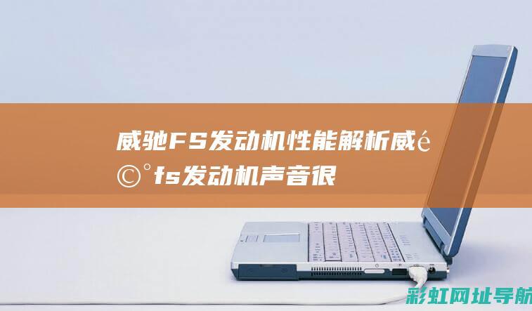 威驰FS发动机性能解析 (威驰fs发动机声音很大)