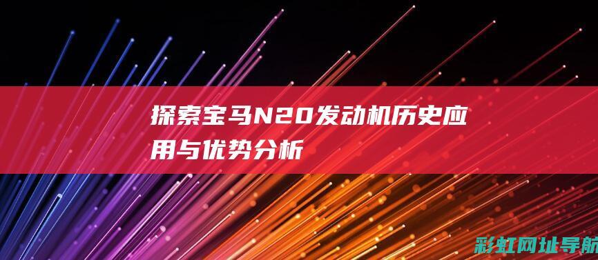 探索宝马N20发动机：历史、应用与优势分析 (探索宝马X5:完美配置打造豪华SUV新标杆)