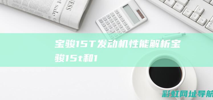 宝骏1.5T发动机性能解析 (宝骏1.5t和1.5l的油耗差多少)