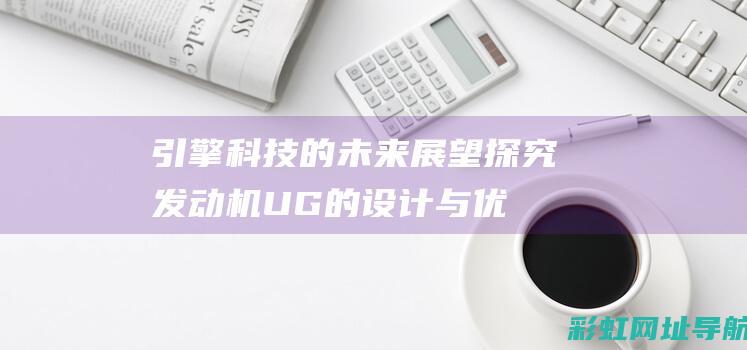 引擎科技的未来展望：探究发动机UG的设计与优势 (引擎科技的未来趋势)