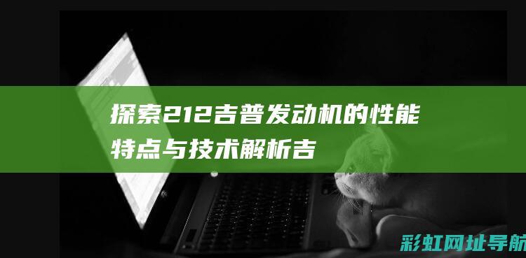 探索212吉普发动机的性能特点与技术解析 (吉利探索者)