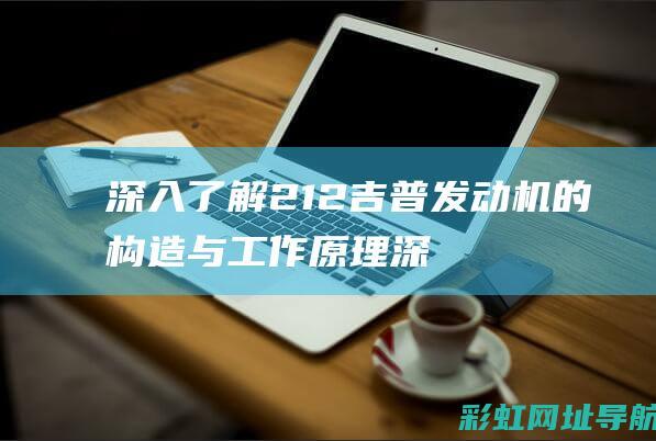 深入了解212吉普发动机的构造与工作原理 (深入了解2022课程标准)