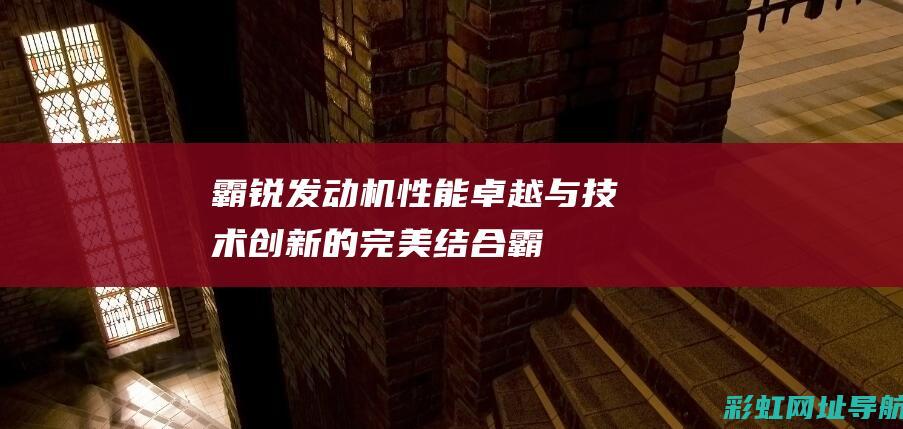 霸锐发动机：性能卓越与技术创新的完美结合 (霸锐发动机)