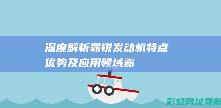 深度解析霸锐发动机：特点、优势及应用领域 (霸锐2022)