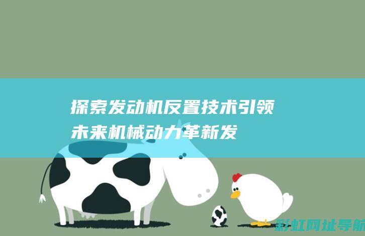 探索发动机反置技术：引领未来机械动力革新 (发动机反推原理动画)