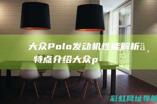 大众Polo发动机性能解析与特点介绍 (大众poloplus)