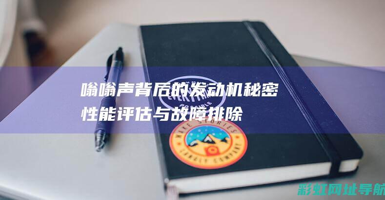 嗡嗡声背后的发动机秘密性能评估与故障排除