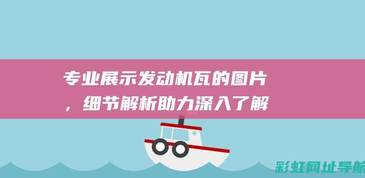 专业展示发动机瓦的图片，细节解析助力深入了解 (专业展示发动机的软件)