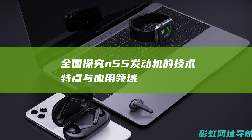 全面探究n55发动机的领域