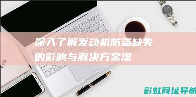 深入了解：发动机防盗缺失的影响与解决方案 (深入了解发现是宝藏女孩)