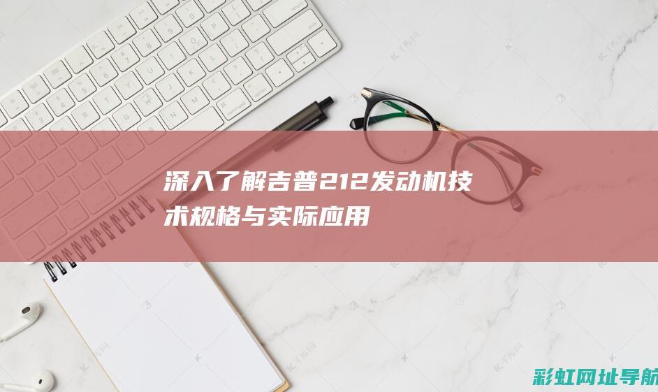 深入了解吉普212发动机技术规格与实际应用 (深入了解吉普车的故事)