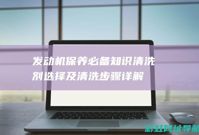 发动机保养必备清洗剂选择及清洗步骤详解