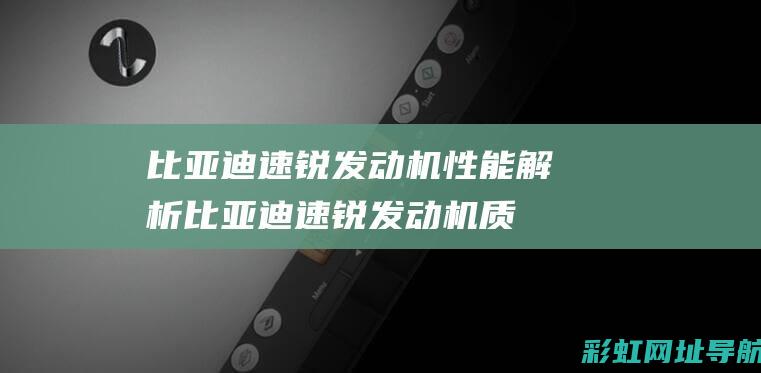 比亚迪速锐发动机性能解析 (比亚迪速锐发动机质量怎么样)